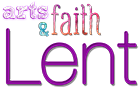 Arts and Faith: Lent